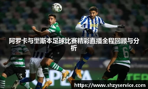 阿罗卡与里斯本足球比赛精彩直播全程回顾与分析