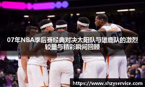 07年NBA季后赛经典对决太阳队与雄鹿队的激烈较量与精彩瞬间回顾