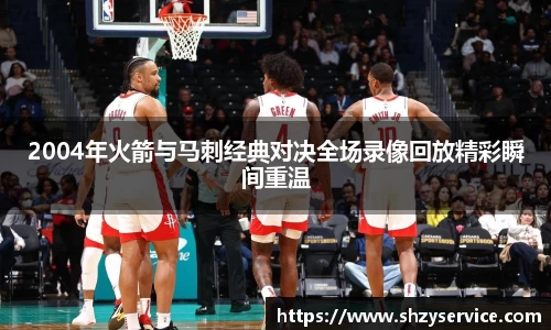 2004年火箭与马刺经典对决全场录像回放精彩瞬间重温