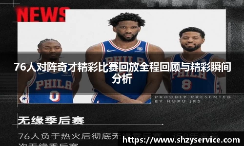 76人对阵奇才精彩比赛回放全程回顾与精彩瞬间分析