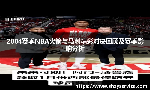 2004赛季NBA火箭与马刺精彩对决回顾及赛季影响分析