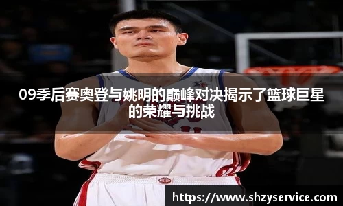 09季后赛奥登与姚明的巅峰对决揭示了篮球巨星的荣耀与挑战