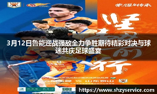 3月12日鲁能迎战强敌全力争胜期待精彩对决与球迷共庆足球盛宴