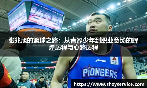 张兆旭的篮球之路：从青涩少年到职业赛场的辉煌历程与心路历程
