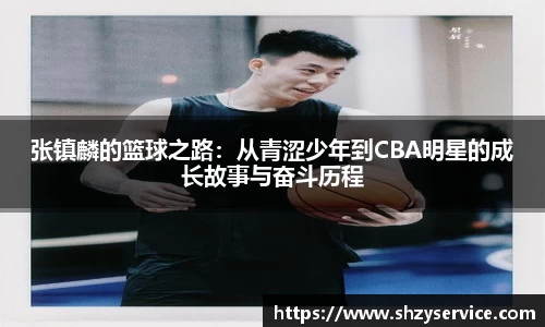 张镇麟的篮球之路：从青涩少年到CBA明星的成长故事与奋斗历程