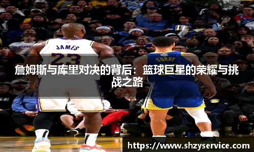 詹姆斯与库里对决的背后:篮球巨星的荣耀与挑战之路