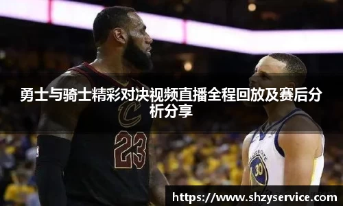 勇士与骑士精彩对决视频直播全程回放及赛后分析分享