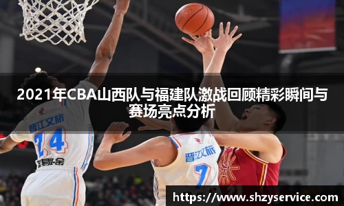 2021年CBA山西队与福建队激战回顾精彩瞬间与赛场亮点分析
