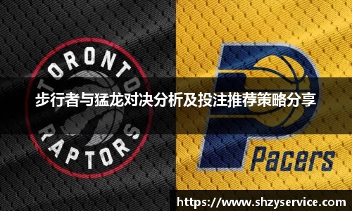 步行者与猛龙对决分析及投注推荐策略分享