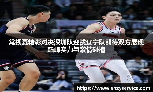 常规赛精彩对决深圳队迎战辽宁队期待双方展现巅峰实力与激情碰撞