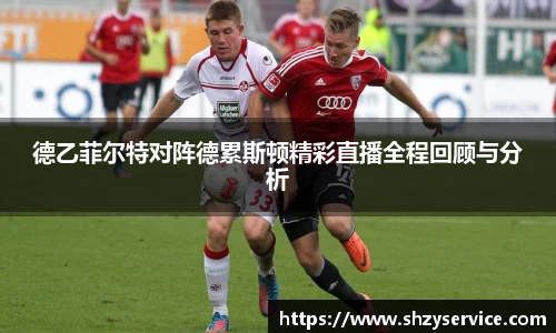 德乙菲尔特对阵德累斯顿精彩直播全程回顾与分析