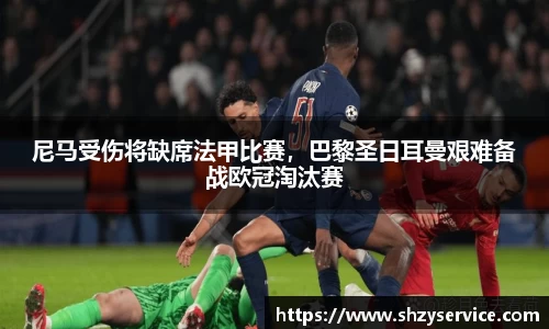 尼马受伤将缺席法甲比赛，巴黎圣日耳曼艰难备战欧冠淘汰赛