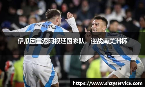 伊瓜因重返阿根廷国家队，迎战南美洲杯